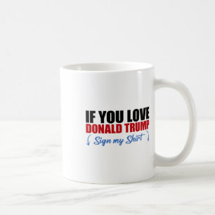 If You Love Donald Trump Sign My Shirt _3  Coffee Mug