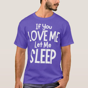 If You Love Me Let Me Sleep Funny I Need Sleep Say T-Shirt