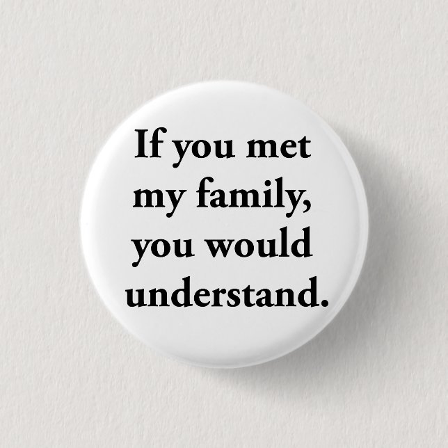 If You Met My Family, You Would Understand 1 Inch Round Button (Front)