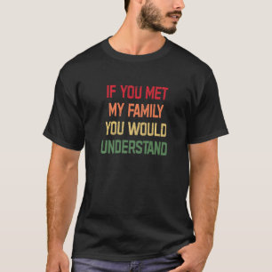 If You Met My Family You Would Understand Funny Sa T-Shirt