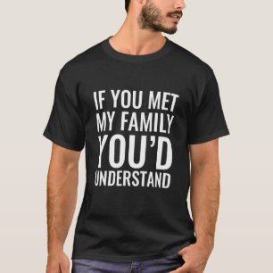 If You Met My Family You Would Understand - Sarcas T-Shirt