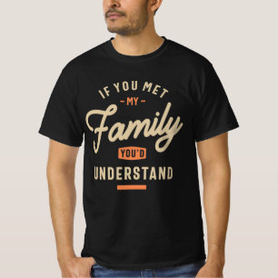If You Met My Family, You'd Understand Funny T-Shirt