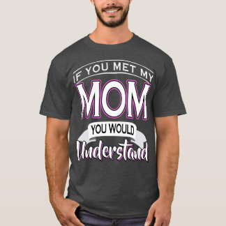 If You Met My Mom You Would Understand T-Shirt