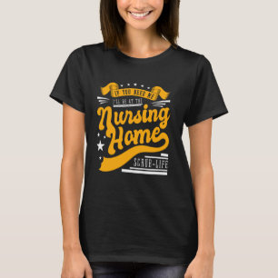 If You Need Me I Ll Be At The Nursing Home Scrub L T-Shirt