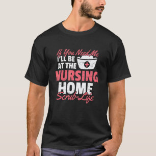If You Need Me I'll Be At The Nursing Home Scrub L T-Shirt