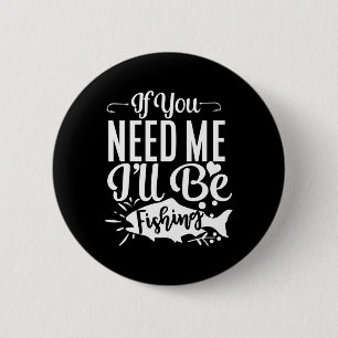 If You Need Me I'll Be Fishing Funny Fisherman  2 Inch Round Button