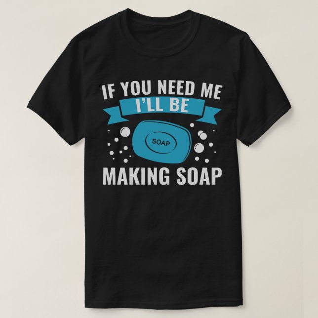 If You need Me Ill Be Soap Making Soap Maker T-Shirt (Design Front)