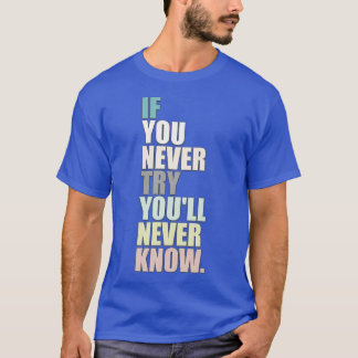 If You Never Try Youll Never Know T-Shirt