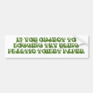 IF YOU OBJECT TO LOGGING TRY USING PLASTIC TOIL... BUMPER STICKER