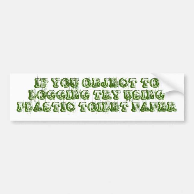 IF YOU OBJECT TO LOGGING TRY USING PLASTIC TOIL... BUMPER STICKER (Front)