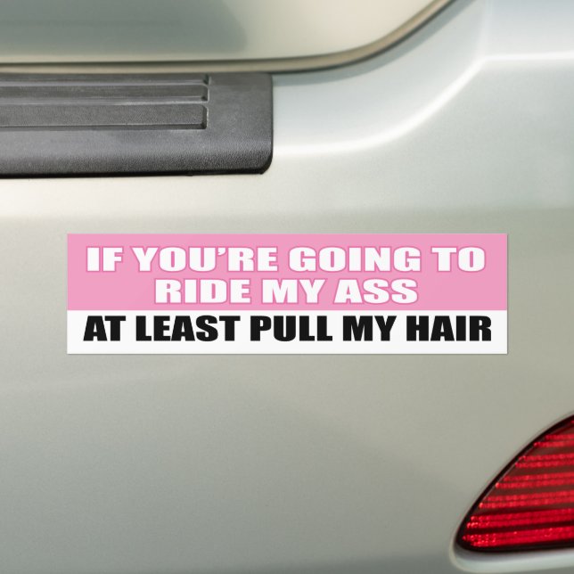 If you’re going to ride my#, at least pull my hair bumper sticker (On Car)