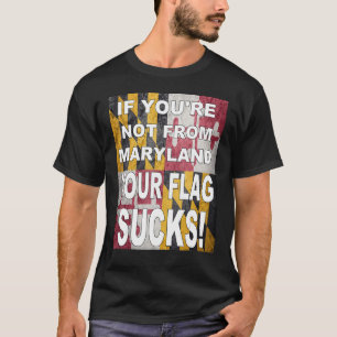 IF YOU RE NOT FROM MARYLAND YOUR FLAG SUCKS T-Shirt