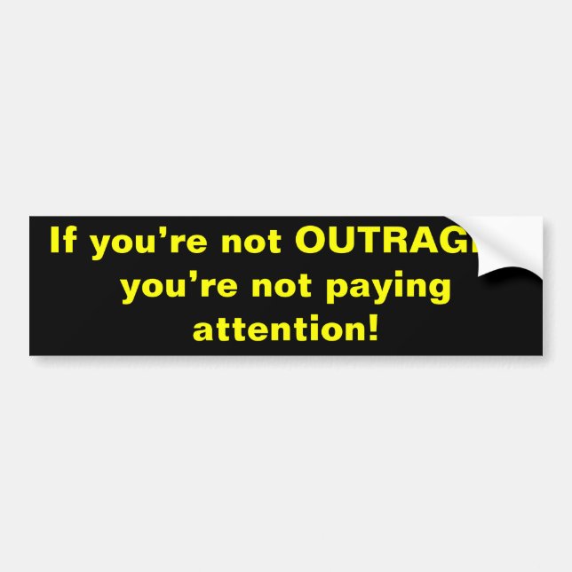 If you’re not OUTRAGED you’re not paying attent... Bumper Sticker (Front)