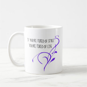 If You’re Tired of Style, You're Tired of Life Coffee Mug