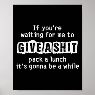 If You’re Waiting For Me To Give A , Funny Sarcast Poster