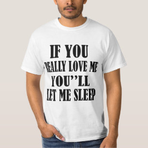 IF YOU REALLY LOVE ME YOU''LL LET ME SLEEP T-Shirt