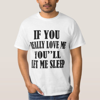 IF YOU REALLY LOVE ME YOU''LL LET ME SLEEP T-Shirt