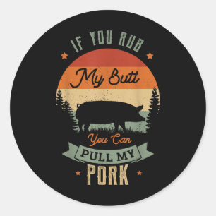 If You Rub My Butt You Can Pull My Pork For A Gril Classic Round Sticker