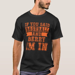 If You Said Baseball And Berry I m In T-Shirt