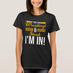 If You Said Wrestling And Steak I m In T-Shirt