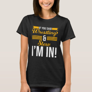 If You Said Wrestling And Stew I m In T-Shirt