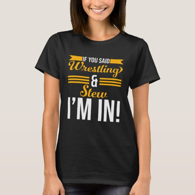 If You Said Wrestling And Stew I m In T-Shirt (Front)