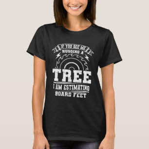 If You See Me Hugging A Tree I m Estimating Board T-Shirt