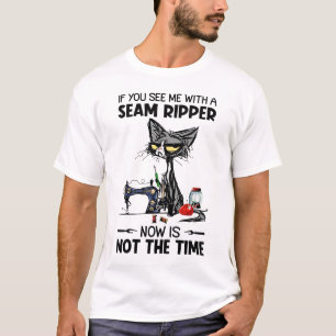 If You See Me With A Seam Ripper Now Is Not The Ti T-Shirt