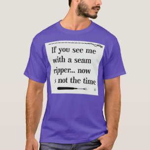 If you see me with a Seam Ripper with stitching  T-Shirt