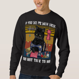 If You See Me With These Do Not Talk To Me Sewing Sweatshirt