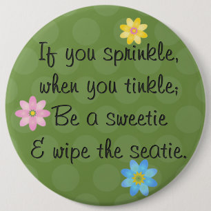 If you sprinkle, when you tinkle; Be a sweetie 6 Inch Round Button