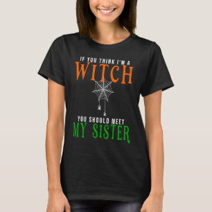 if you think I am a witch should you meet my siste T-Shirt