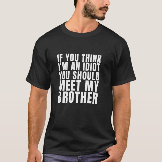 If You Think I Am An Idiot - Meet My Bro T-Shirt (Front)