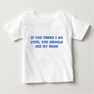 If you think I am cute, you should see my Mom! Baby T-Shirt