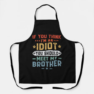 If You Think I m An idiot You Should Meet My Broth Apron
