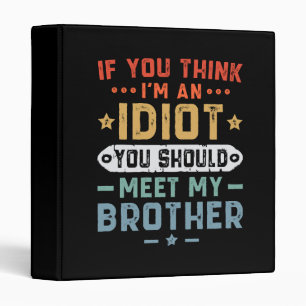 If You Think I m An idiot You Should Meet My Broth Binder