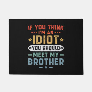 If You Think I m An idiot You Should Meet My Broth Doormat