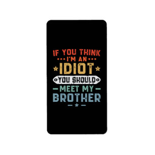 If You Think I m An idiot You Should Meet My Broth Label