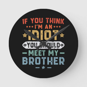 If You Think I m An idiot You Should Meet My Broth Round Clock