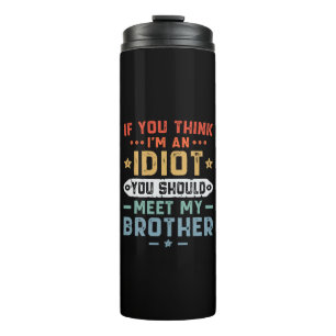 If You Think I m An idiot You Should Meet My Broth Thermal Tumbler