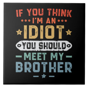 If You Think I m An idiot You Should Meet My Broth Tile