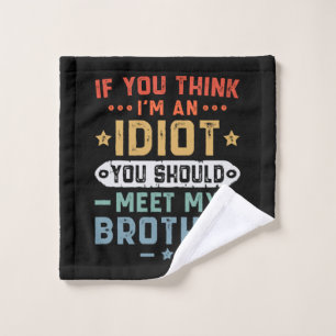 If You Think I m An idiot You Should Meet My Broth Wash Cloth