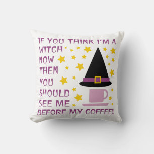 IF YOU THINK I'M A WITCH NOW... THROW PILLOW