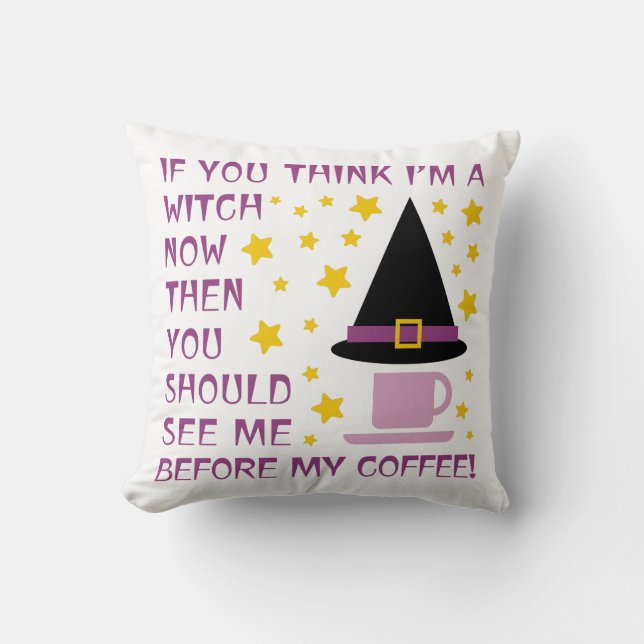 IF YOU THINK I'M A WITCH NOW... THROW PILLOW (Front)
