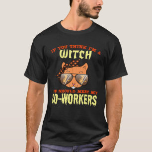 If You Think Im A Witch You Should Meet My Coworke T-Shirt