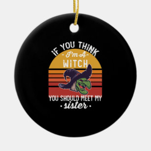 If You Think I'm A Witch You Should Meet My Sister Ceramic Ornament