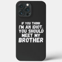 If You Think I'm an idiot You should Meet my broth