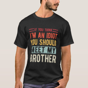 If You Think I'M An Idiot You Should Meet My Broth T-Shirt