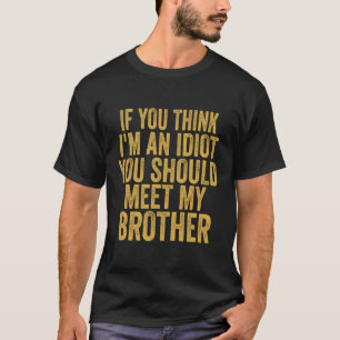 If You Think I'M An Idiot You Should Meet My Broth T-Shirt