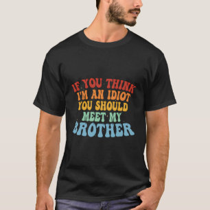 If You Think I'M An Idiot You Should Meet My Broth T-Shirt